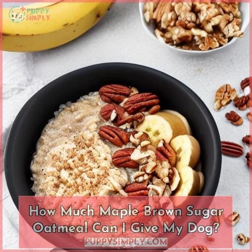How Much Maple Brown Sugar Oatmeal Can I Give My Dog? How Much Maple Brown Sugar Oatmeal Can I Give My Dog?