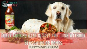 fully cooked meat is safe for dogs without seasoning or bones