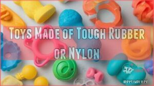 toys made of tough rubber or nylon