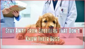 stay away from breeders that don’t know their dogs